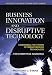 Business Innovation and Disruptive Technology: Harnessing the Power of Breakthrough Technology ...for Competitive Advantage (Financial Times (Prentice Hall))