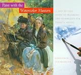 Paint With the Watercolor Masters: A Step-By-Step Guide to Materials and Techniques for Today's Artists