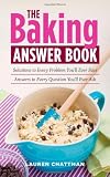 The Baking Answer Book: Solutions to Every Problem You'll Ever Face; Answers to Every Question You'll Ever Ask