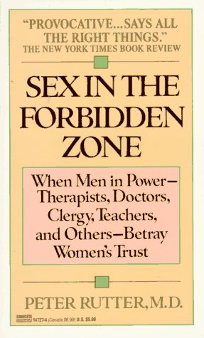 Sex in the Forbidden Zone: When Therapists, Donaters, Clergy, Teachers and Other Men in Power Betray Women's Trust