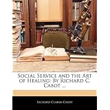Social Service and the Art of Healing: By Richard C. Cabot ...