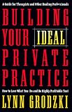 Building Your Ideal Private Practice: A Guide for Therapists and Other Healing Professionals Lynn Grodzki