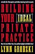 Building Your Ideal Private Practice: A Guide for Therapists and Other Healing Professionals