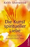 Die Kunst spiritueller Liebe: Karmischen Ballast erkennen und Energieblockaden l�sen - Keith Sherwood