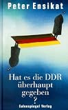 Hat es die DDR &uuml;berhaupt gegeben? - Peter Ensikat