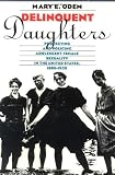 Delinquent Daughters: Protecting and Policing Adolescent Female Sexuality in the United States, 1885-1920: 1st (First) Edition
