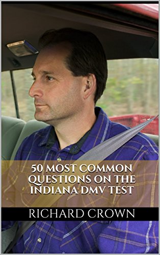 Pass Your Indiana DMV Test Guaranteed! 50 Real Test Questions! Indiana DMV Practice Test Questions, by Richard Crown
