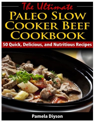 the ultimate paleo slow cooker beef cookbook 50 quick delicious and nutritious