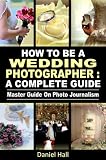 How To Be A Wedding Photographer : A Complete Guide