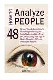 How to Analyze People: 48 Simple Ways to Learn How To Read People Instantly and Easily Understand Why They Do Certain Things (How To Analyze People, How To Read People, Human Psychology)