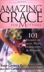 Amazing Grace for Mothers: 101 Stories of Faith, Hope, Inspiration & Humor