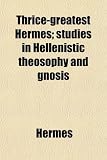 Thrice-greatest Hermes; studies in Hellenistic theosophy and gnosis