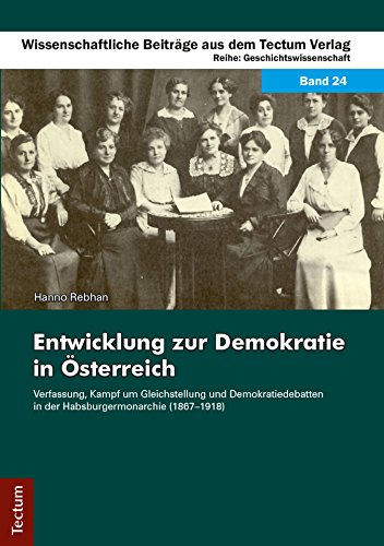 Entwicklung zur Demokratie in Österreich: Verfassung, Kampf um Gleichstellung und Demokratiedebatten in der Habsburgermonarchie (1867-1918) (Wissenschaftliche ... aus dem Tectum Verlag 24) (German Edition)