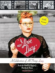 I Love Lucy: A Celebration of All Things Lucy: Inside the World of Television's First Great Sitcom