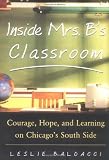 Inside Mrs. B.s Classroom : Courage, Hope, and Learning on Chicagos South Side