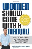 Women Should Come With A Manual!: This Book Is That Manual And Guide To Gaining A Better Understanding Of Women And Dating
