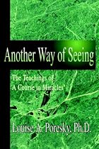 Another Way of Seeing: The Teachings of A Course in Miracles (R)