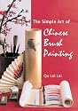 The Simple Art of Chinese Brush Painting: A Step-by-step Guide to is Painting Projects of Flowers and Birds