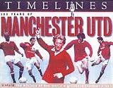 100 Years of Manschester Utd: Unfold the History of the World's Greatest Football Club! (Timelines)