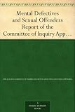 Mental Defectives and Sexual Offenders Report of the Committee of Inquiry Appointed by the Hon. Sir Maui Pomare, K.B.E., C.M.G., Minister of Health