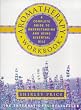 Aromatherapy Workbook: Understanding Essential Oils - From Plant to Bottle
