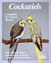 Cockatiels: A Complete Pet Owner's Manual