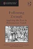 Following Zwingli : applying the past in Reformation Zurich