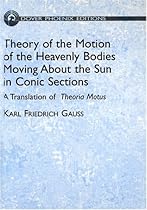 Theory of Motion of the Heavenly Bodies Moving About the Sun in Conic Sections: A Translation of Theoria Motus (Dover Phoenix Editions) Theory of Motion of the Heavenly Bodies Moving About the Sun in Conic Sections: A Translation of Theoria Motus (Dover Phoenix Editions)