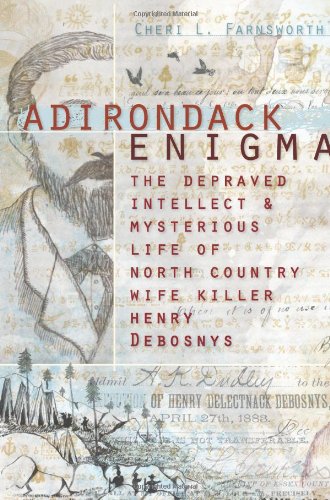 Adirondack Enigma:: The Depraved Intellect and Mysterious Life of North Country Wife Killer Henry Debosnys