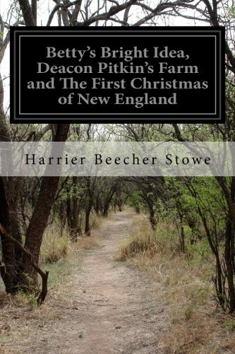 Betty's Bright Idea, Deacon Pitkin's Farm and The First Christmas of New England, by Harrier Beecher Stowe