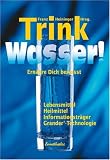 Trink Wasser!: Ern�hre dich bewu�t. Lebensmittel, Heilmittel, Informationstr�ger