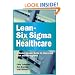 Lean-Six Sigma for Healthcare: A Senior Leader Guide to Improving Cost and Throughput