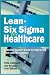 Lean-Six Sigma for Healthcare: A Senior Leader Guide to Improving Cost and Throughput