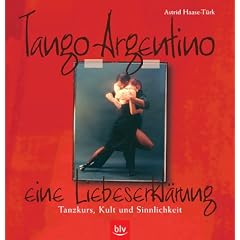Tango Argentino - eine Liebeserkl�rung: Tanzkurs, Kult und Sinnlichkeit