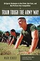 Train Tough the Army Way : 50 Sports Strategies to Out-Think, Out-Train, and Out-Perform Your Competition