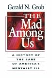 The Mad Among Us: A History of the Care of Americas Mentally Ill