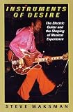 Instruments of Desire: The Electric Guitar and the Shaping of Musical Experience
