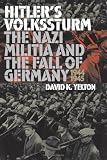 Hitlers Volkssturm: The Nazi Militia and the Fall of Germany, 1944-1945 (Modern War Studies)