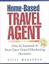 Home-Based Travel Agent: How to Succeed in Your Own Travel Marketing Business