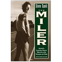 Steve Scott the Miler: America's Legendary Runner Talks About His Triumphs and Trials