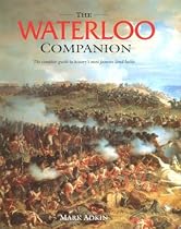 The Waterloo Companion: The Complete Guide to History's Most Famous Land Battle