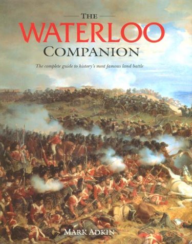 The Waterloo Companion: The Complete Guide to History's Most Famous Land Battle