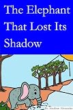 THE ELEPHANT THAT LOST ITS SHADOW (A Fun Picture Children's Book Story)