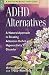 ADHD Alternatives: A Natural Approach to Treating Attention Deficit Hyperactivity Disorder