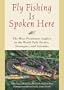 Fly Fishing Is Spoken Here: The Most Prominent Anglers in the World Talk Tactics, Strategies, and Attitudes