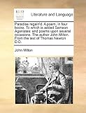 Paradise regain'd. A poem, in four books. To which is added Samson Agonistes: and poems upon several occasions. The author John Milton. From the text of Thomas Newton D.D.