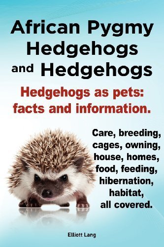 African Pygmy Hedgehogs and Hedgehogs. Hedgehogs as Pets: Facts and Information. Care, Breeding, Cages, Owning, House, Homes, Food, Feeding, Hibernation, Habitat All Covered. by Lang, Elliott (2012) Paperback