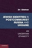 Jewish identities in postcommunist Russia and Ukraine : an uncertain ethnicity
