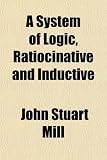 A System of Logic, Ratiocinative and Inductive (Volume 2); Being a Connected View of the Principles of Evidence, and Methods of Scientific Investigation