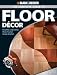 Black & Decker Complete Guide to Floor Decor: Beautiful, Long-lasting Floors You Can Design & Install